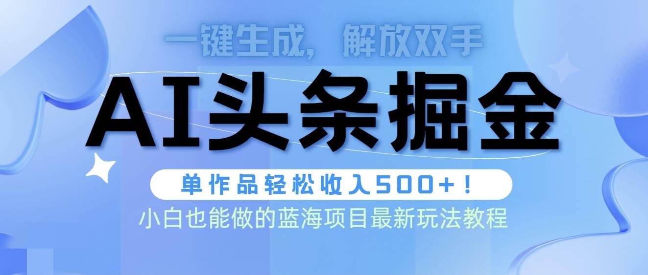 头条AI掘金术最新玩法，全AI制作无需人工修稿，一键生成单篇文章收益500+-58轻创项目库