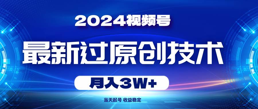 2024视频号最新过原创技术，当天起号，收益稳定，月入3W+-58轻创项目库