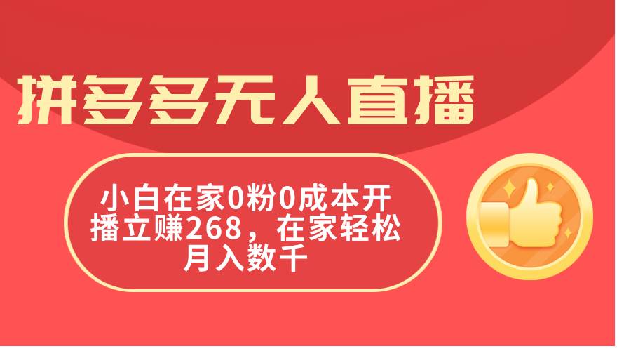 拼多多无人直播，小白在家0粉0成本开播立赚268，在家轻松月入数千-58轻创项目库