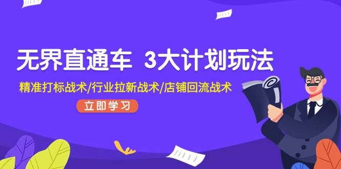 无界直通车 3大计划玩法，精准打标战术/行业拉新战术/店铺回流战术-58轻创项目库