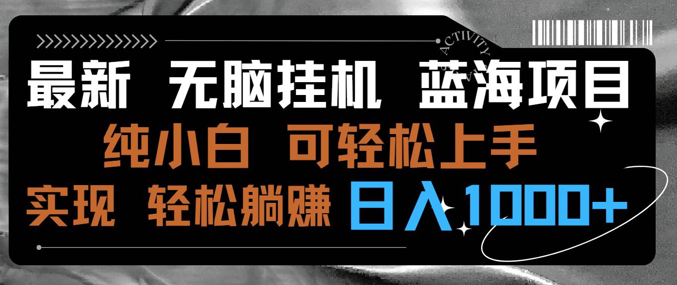 最新无脑挂机蓝海项目 纯小白可操作 简单轻松 有手就行 无脑躺赚 日入1000+-58轻创项目库