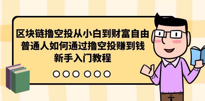 区块链撸空投从小白到财富自由，普通人如何通过撸空投赚钱，新手入门教程-58轻创项目库