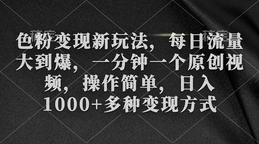 色粉变现新玩法，每日流量大到爆，一分钟一个原创视频，操作简单，日入1000+-58轻创项目库