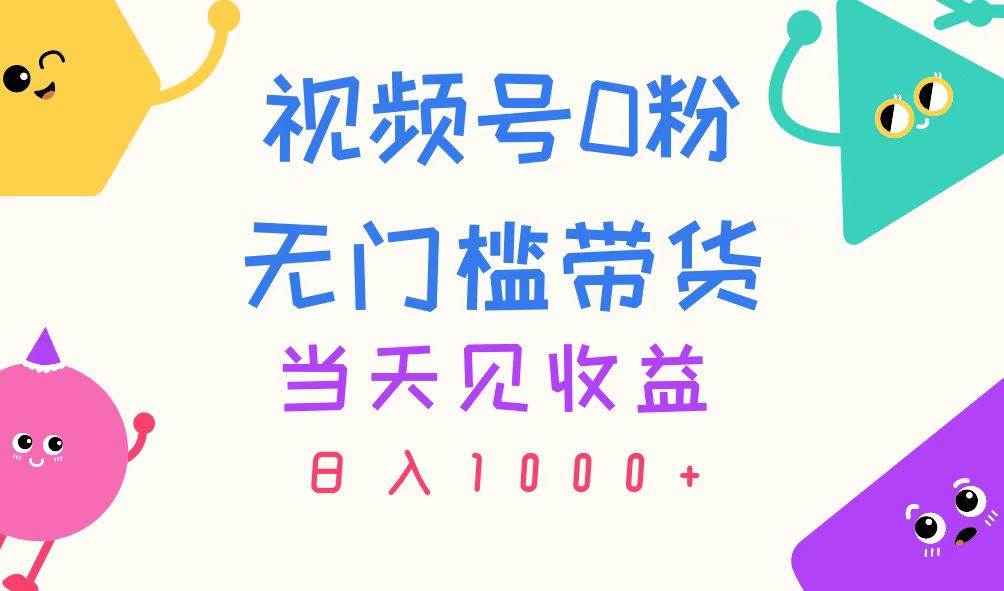 视频号0粉无门槛带货，当天见收益，日入1000+-58轻创项目库