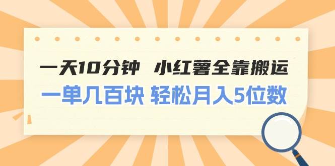 一天10分钟 小红薯全靠搬运  一单几百块 轻松月入5位数-58轻创项目库