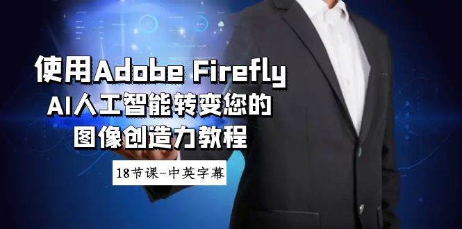 使用Adobe Firefly AI人工智能转变您的图像创造力教程-18节课-中英字幕-58轻创项目库