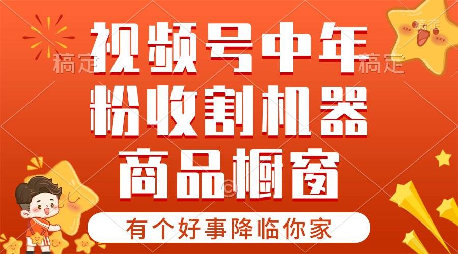 【有个好事降临你家】-视频号最火赛道，商品橱窗，分成计划 条条爆-58轻创项目库