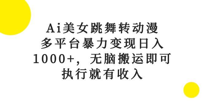 Ai美女跳舞转动漫，多平台暴力变现日入1000+，无脑搬运即可，执行就有收入-58轻创项目库