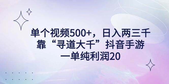 单个视频500+，日入两三千轻轻松松，靠“寻道大千”抖音手游，一单纯利…-58轻创项目库