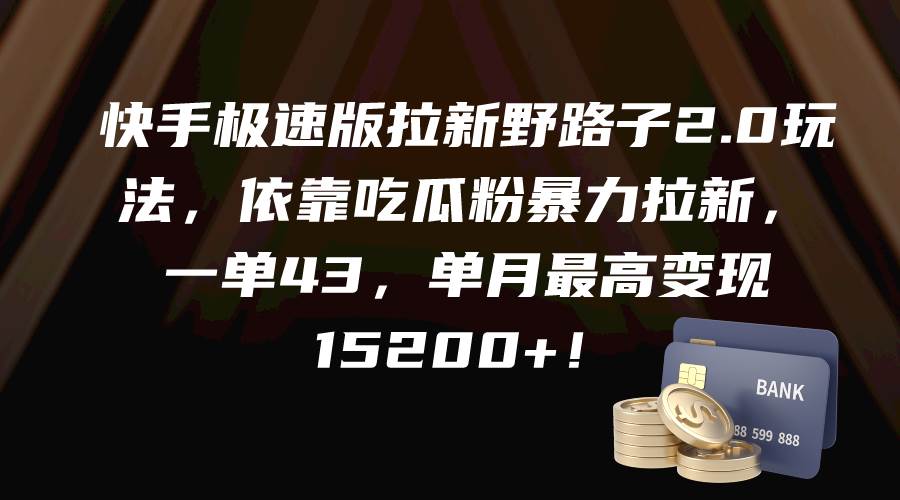 快手极速版拉新野路子2.0玩法，依靠吃瓜粉暴力拉新，一单43，单月最高变现15200+-58轻创项目库