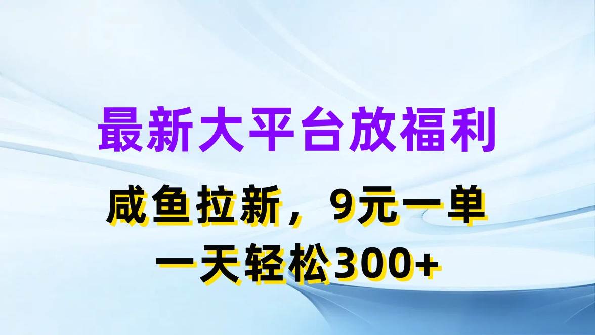 最新蓝海项目，闲鱼平台放福利，拉新一单9元，轻轻松松日入300+-58轻创项目库