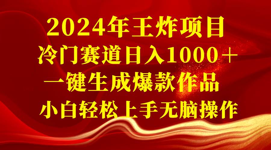 2024年王炸项目 冷门赛道日入1000＋一键生成爆款作品 小白轻松上手无脑操作-58轻创项目库