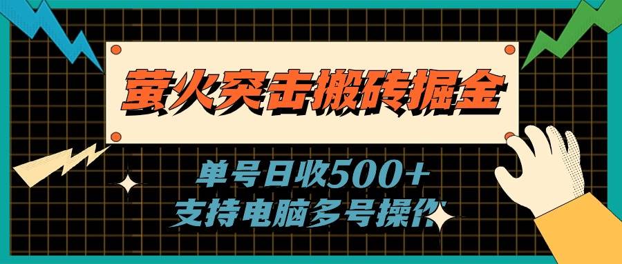 萤火突击搬砖掘金，单日500+，支持电脑批量操作-58轻创项目库