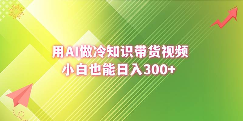 用AI做冷知识带货视频，小白也能日入300+-58轻创项目库