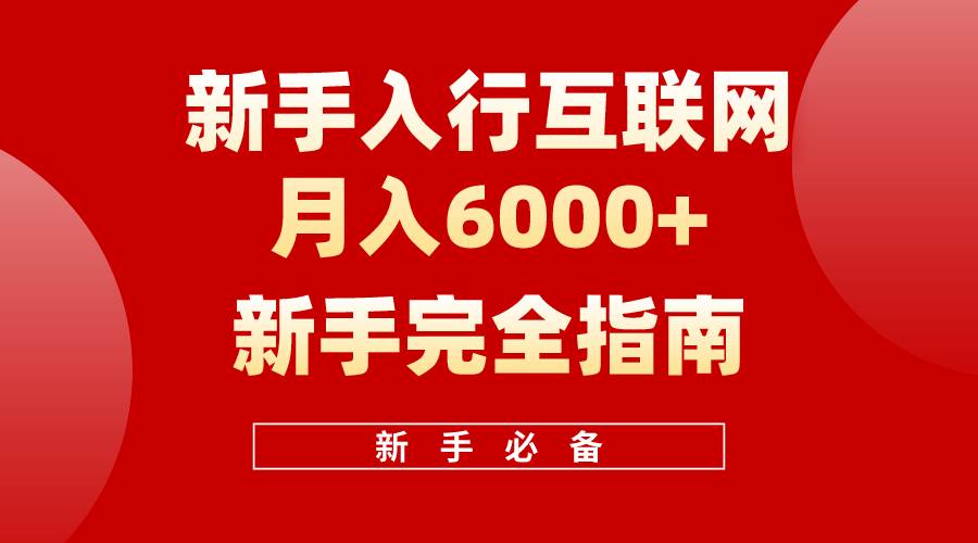 互联网新手月入6000+完全指南 十年创业老兵用心之作，帮助小白快速入门-58轻创项目库