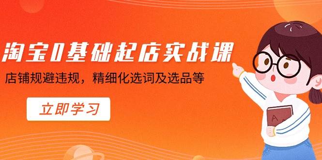 淘宝0基础起店实操课，店铺规避违规，精细化选词及选品等-58轻创项目库