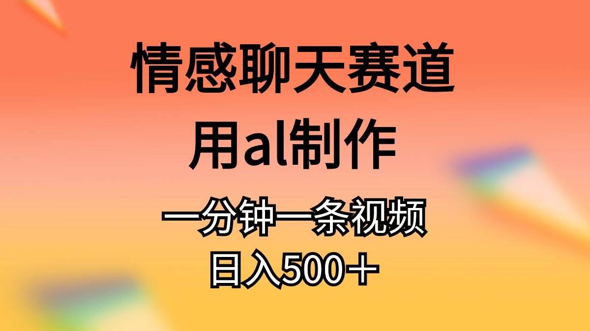 情感聊天赛道用al制作一分钟一条视频日入500＋-58轻创项目库