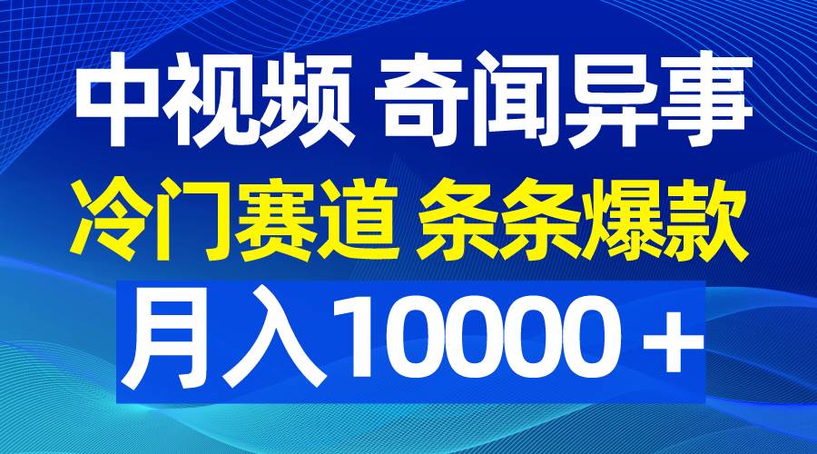 中视频奇闻异事，冷门赛道条条爆款，月入10000＋-58轻创项目库