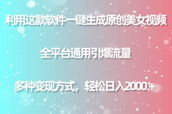 用这款软件一键生成原创美女视频 全平台通用引爆流量 多种变现 日入2000＋-58轻创项目库