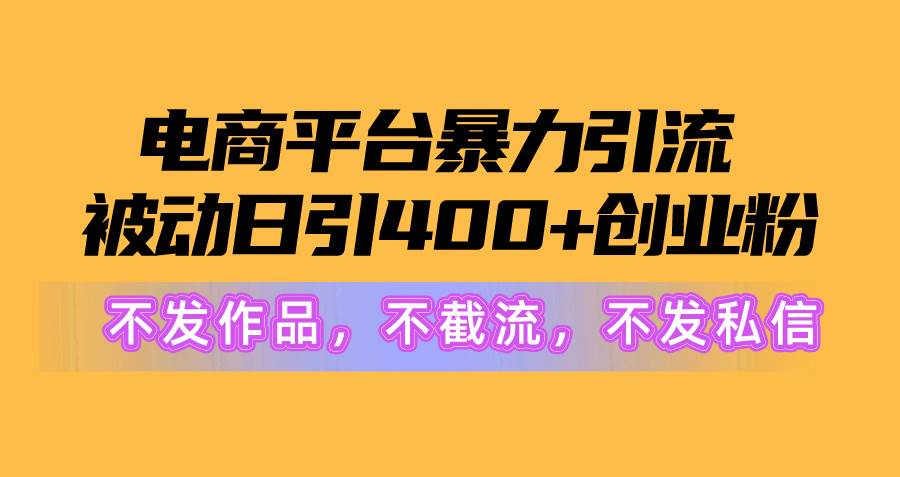 电商平台暴力引流,被动日引400+创业粉不发作品，不截流，不发私信-58轻创项目库