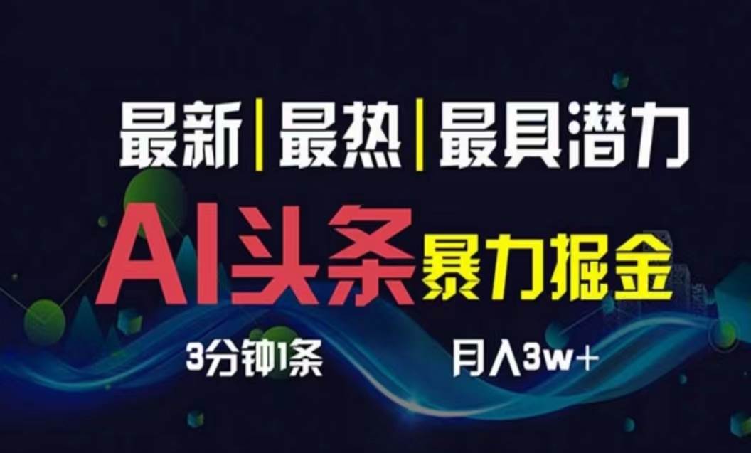 AI撸头条3天必起号，超简单3分钟1条，一键多渠道分发，复制粘贴月入1W+-58轻创项目库