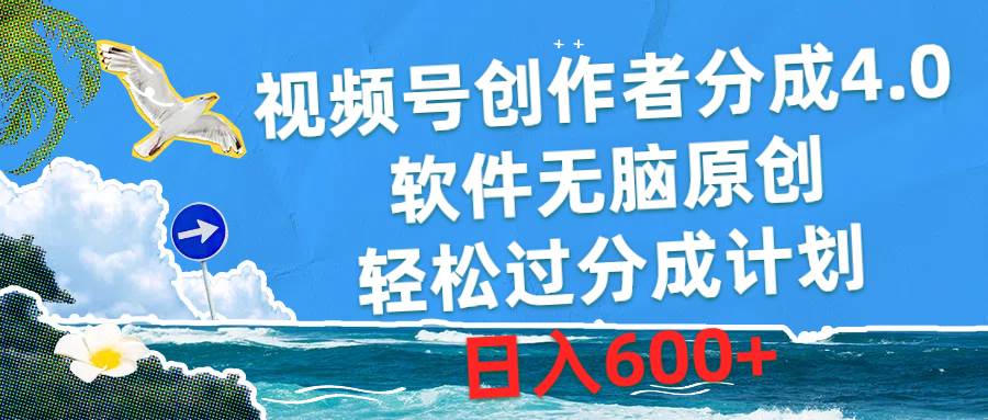 视频号创作者分成4.0，软件无脑原创，轻松过分成计划，日入600+-58轻创项目库