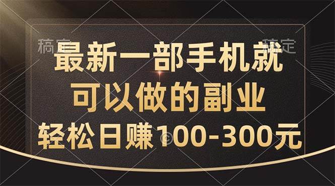 最新一部手机就可以做的副业，轻松日赚100-300元-58轻创项目库