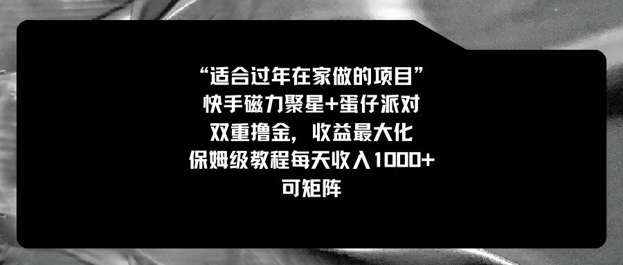 适合过年在家做的项目，快手磁力+蛋仔派对，双重撸金，收益最大化，保姆级教程-58轻创项目库