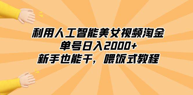 利用人工智能美女视频淘金，单号日入2000+，新手也能干，喂饭式教程-58轻创项目库