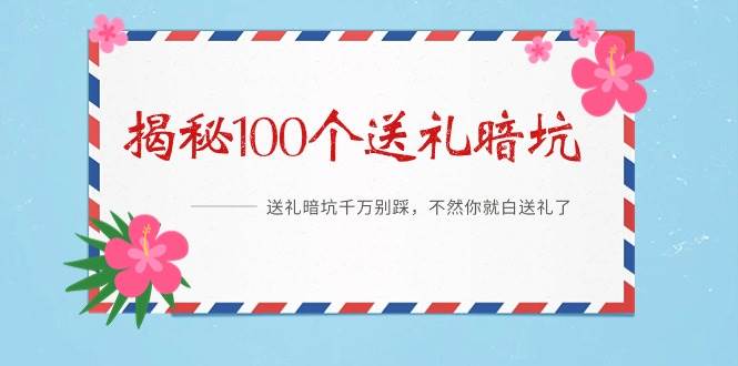 《揭秘100个送礼暗坑》——送礼暗坑千万别踩，不然你就白送礼了-58轻创项目库