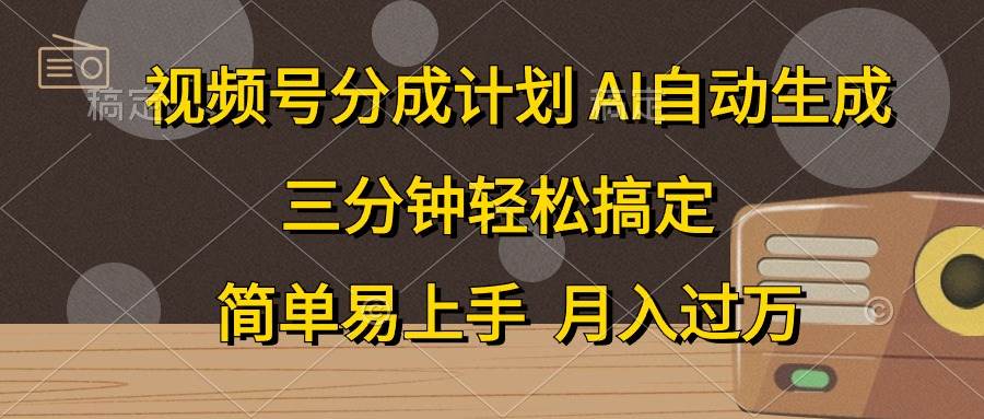 视频号分成计划，AI自动生成，条条爆流，三分钟轻松搞定，简单易上手，…-58轻创项目库