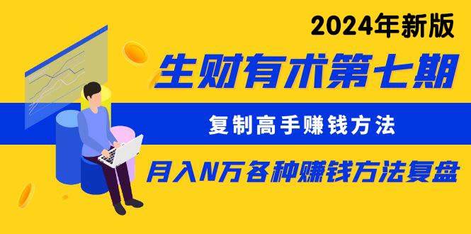 生财有术第七期：复制高手赚钱方法 月入N万各种方法复盘（更新到24年0313）-58轻创项目库