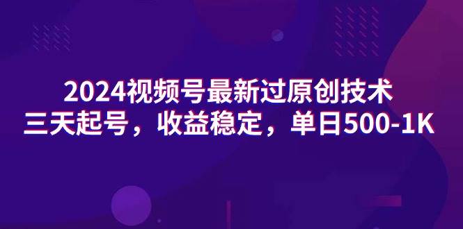 2024视频号最新过原创技术，三天起号，收益稳定，单日500-1K-58轻创项目库