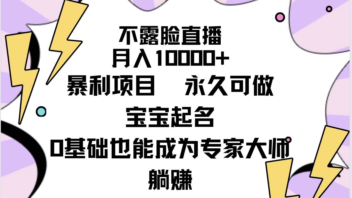 不露脸直播，月入10000+暴利项目，永久可做，宝宝起名（详细教程+软件）-58轻创项目库