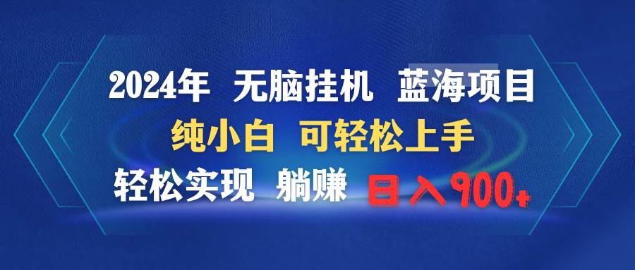 2024年无脑挂机蓝海项目 纯小白可轻松上手 轻松实现躺赚日入900+-58轻创项目库