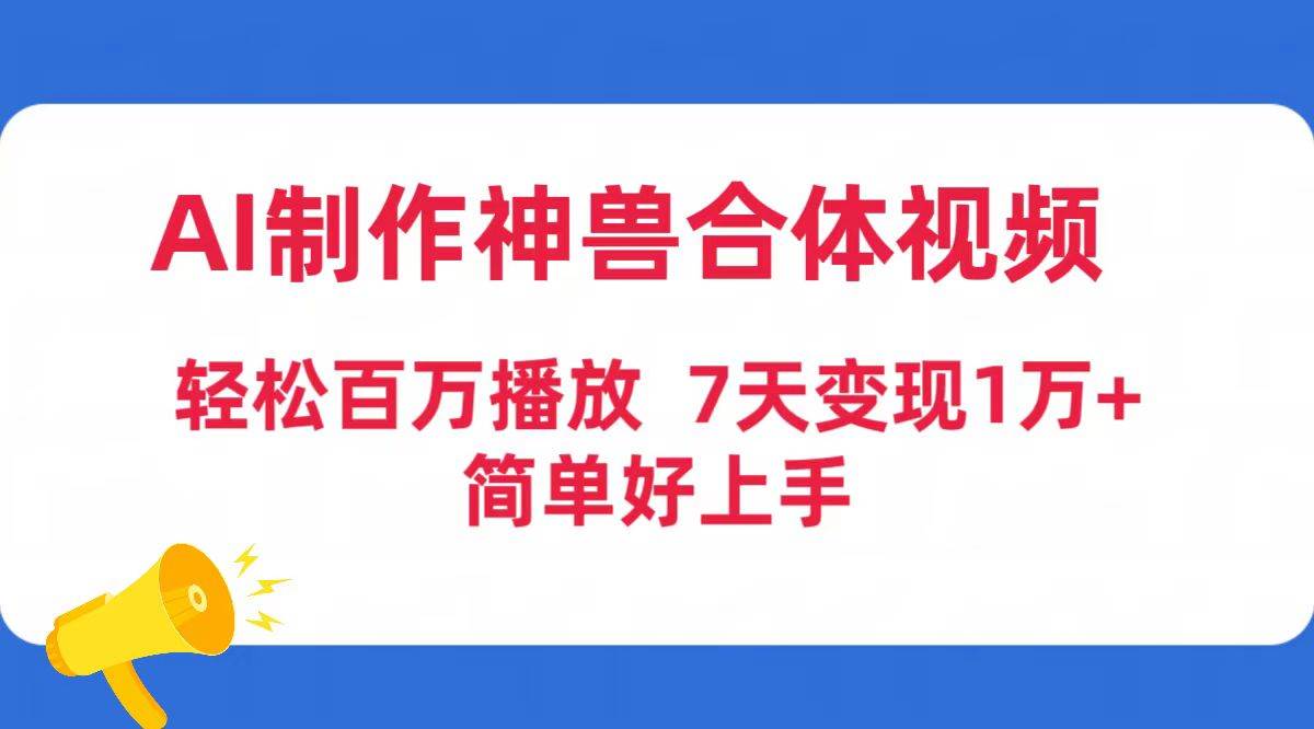 AI制作神兽合体视频，轻松百万播放，七天变现1万+简单好上手（工具+素材）-58轻创项目库