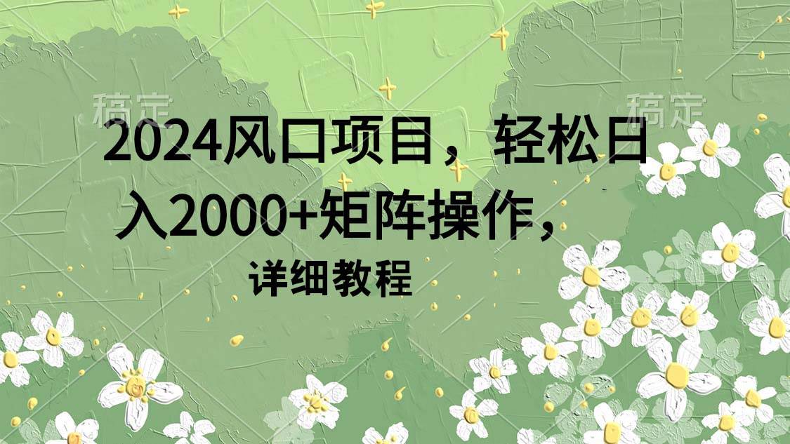 2024风口项目，轻松日入2000+矩阵操作，详细教程-58轻创项目库