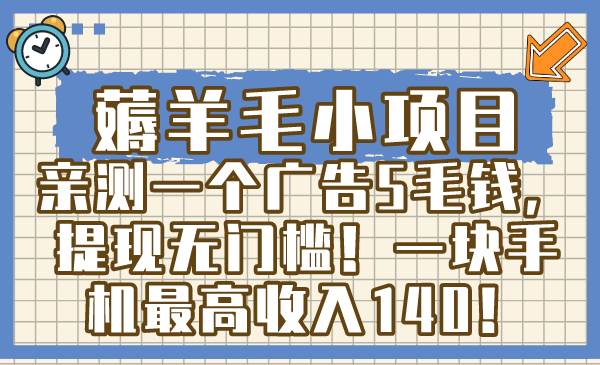 薅羊毛小项目，亲测一个广告5毛钱，提现无门槛！一块手机最高收入140！-58轻创项目库