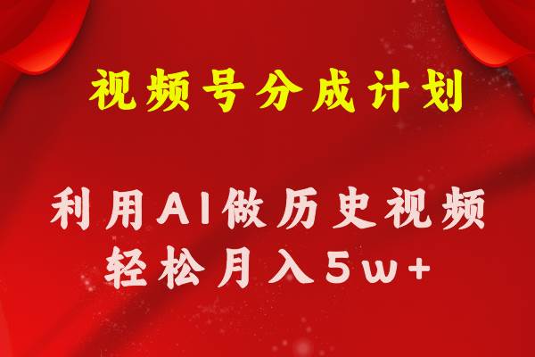 视频号创作分成计划  利用AI做历史知识科普视频 月收益轻松50000+-58轻创项目库