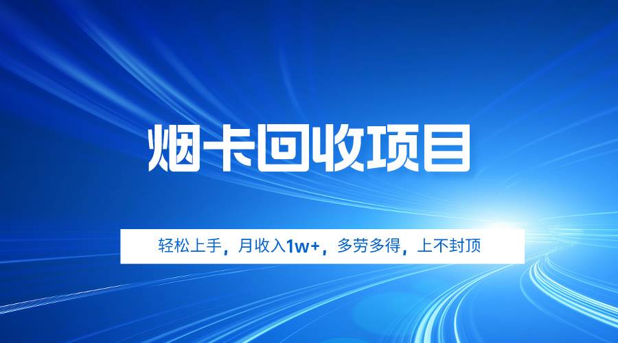 烟卡回收项目，轻松上手，月收入1w+,多劳多得，上不封顶-58轻创项目库