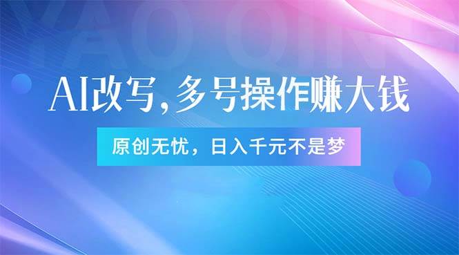 头条新玩法：全自动AI指令改写，多账号操作，原创无忧！日赚1000+-58轻创项目库