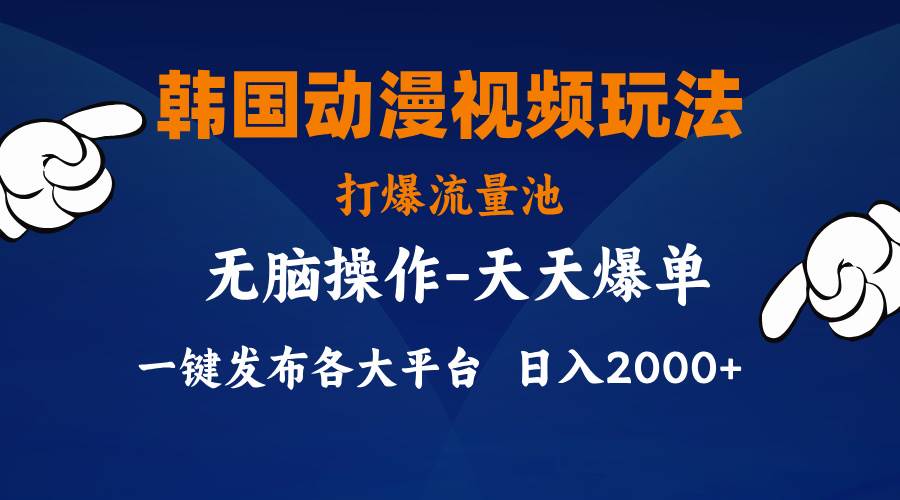 韩国动漫视频玩法，打爆流量池，分发各大平台，小白简单上手，…-58轻创项目库