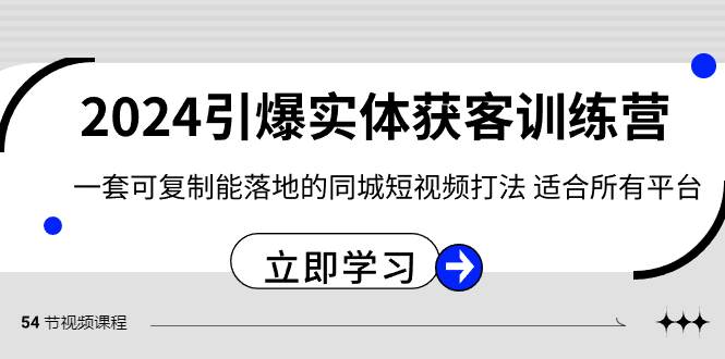 2024·引爆实体获客训练营 一套可复制能落地的同城短视频打法 适合所有平台-58轻创项目库