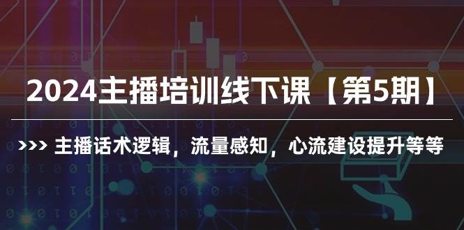 2024主播培训线下课【第5期】主播话术逻辑，流量感知，心流建设提升等等-58轻创项目库