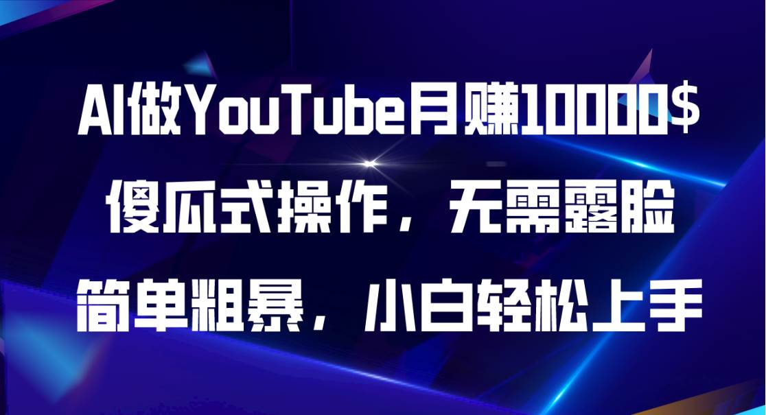 AI做YouTube月赚10000$，傻瓜式操作无需露脸，简单粗暴，小白轻松上手-58轻创项目库