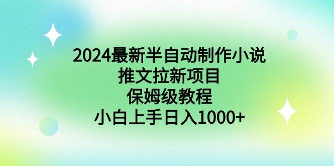 2024最新半自动制作小说推文拉新项目，保姆级教程，小白上手日入1000+-58轻创项目库