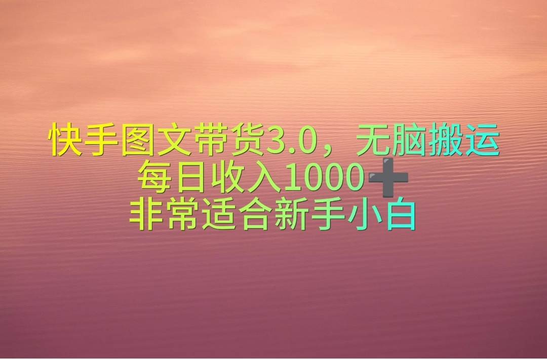 快手图文带货3.0，无脑搬运，每日收入1000＋，非常适合新手小白-58轻创项目库