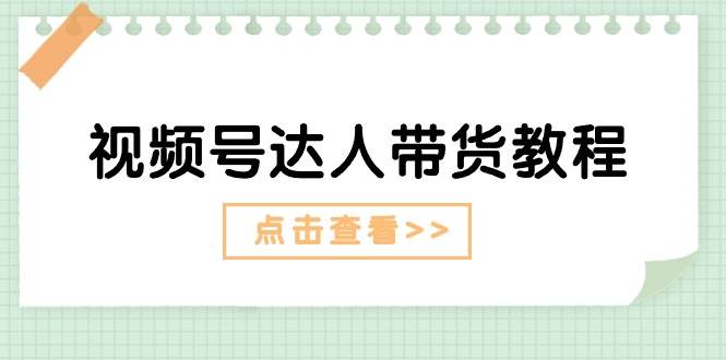 视频号达人带货教程：达人剧情打法+达人带货广告-58轻创项目库