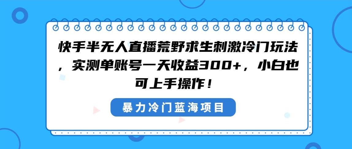 快手半无人直播荒野求生刺激冷门玩法，实测单账号一天收益300+，小白也…-58轻创项目库