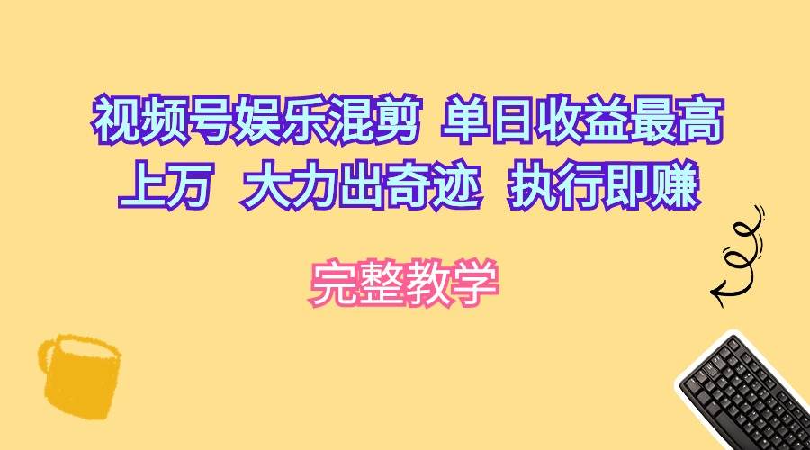 视频号娱乐混剪  单日收益最高上万   大力出奇迹   执行即赚-58轻创项目库